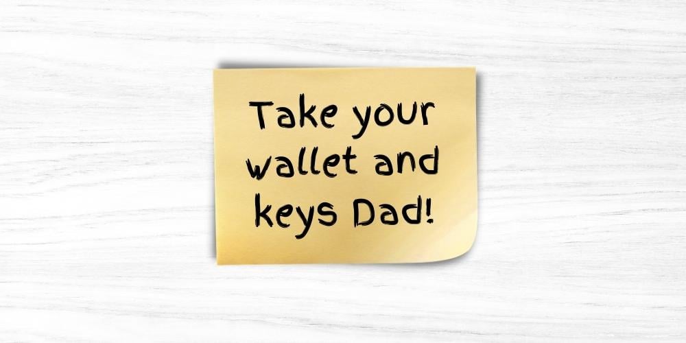 A sticky note on the door of a parent's house that has dementia that says "Take your wallet and keys Dad!" 